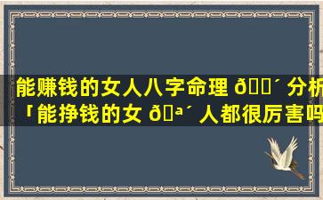 能赚钱的女人八字命理 🐴 分析「能挣钱的女 🪴 人都很厉害吗」